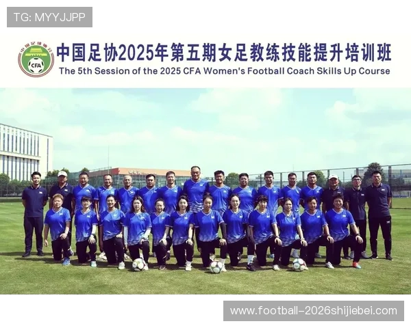 女足教练员技能培训收官，夯实青训根基助力铿锵玫瑰再出发