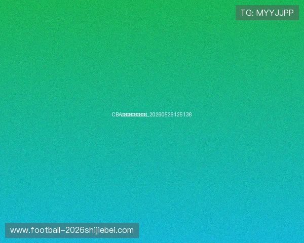 CBA选秀大会热门新秀盘点_20260526125136 CBA选秀大会热门新秀盘点_20260526125136